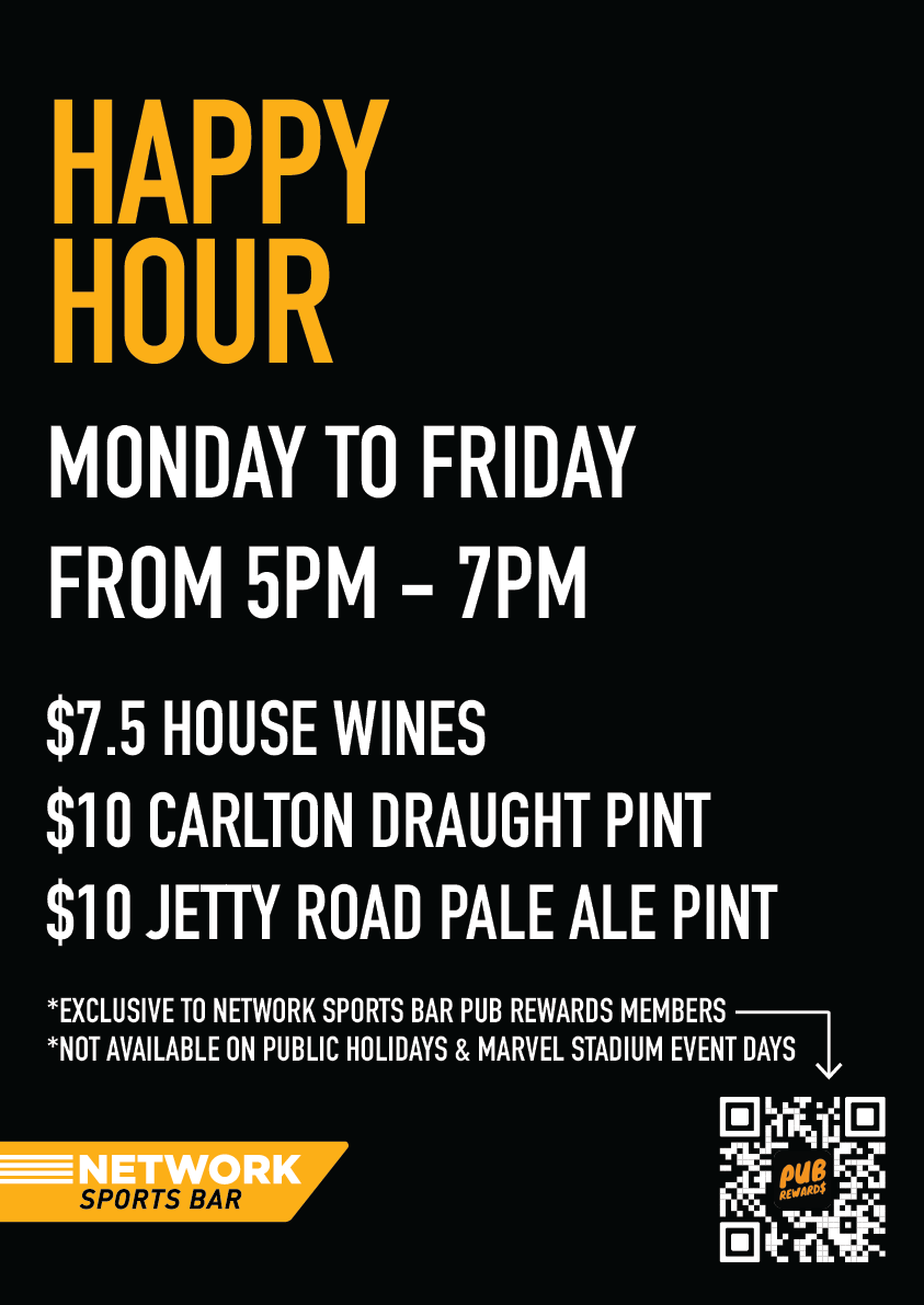 Happy Hour Poster - Network Sports Bar MONDAY TO FRIDAY FROM 5PM - 7PM $7.5 HOUSE WINES $10 CARLTON DRAUGHT PINT $10 JETTY ROAD PALE ALE PINT